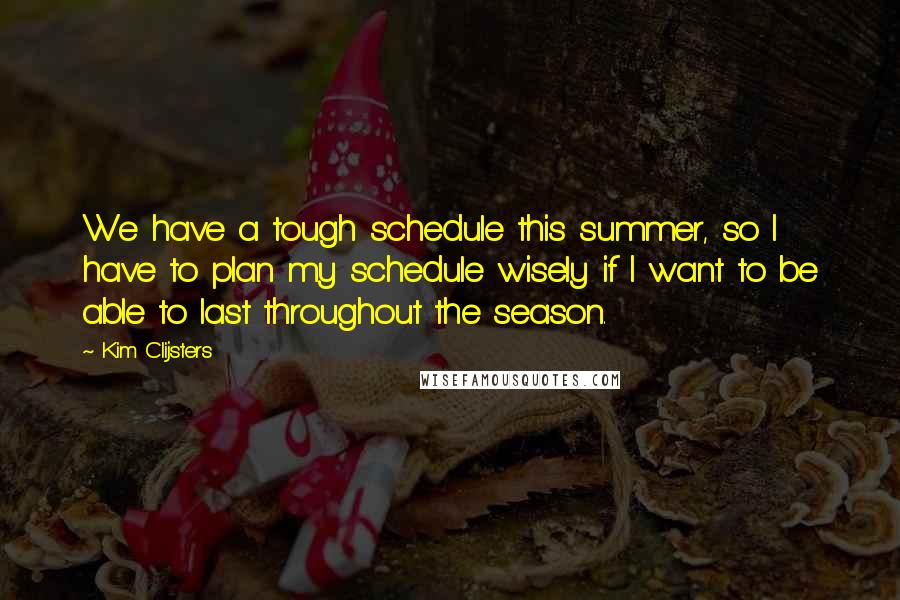 Kim Clijsters Quotes: We have a tough schedule this summer, so I have to plan my schedule wisely if I want to be able to last throughout the season.