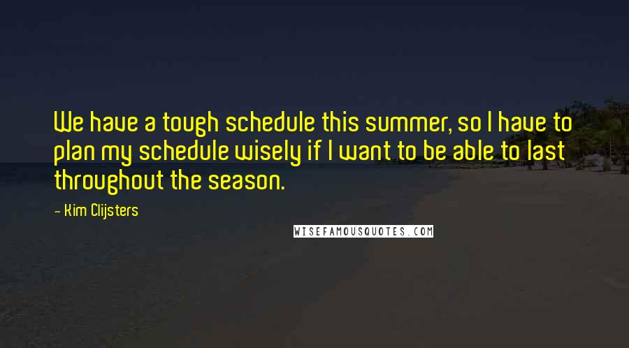 Kim Clijsters Quotes: We have a tough schedule this summer, so I have to plan my schedule wisely if I want to be able to last throughout the season.