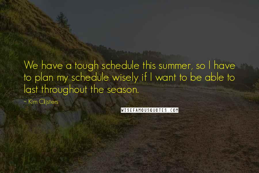 Kim Clijsters Quotes: We have a tough schedule this summer, so I have to plan my schedule wisely if I want to be able to last throughout the season.