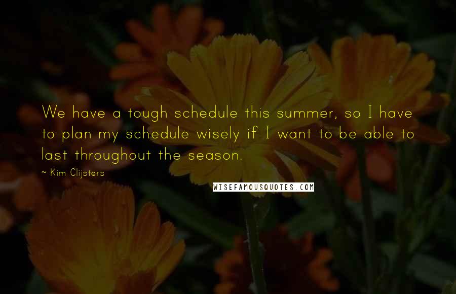 Kim Clijsters Quotes: We have a tough schedule this summer, so I have to plan my schedule wisely if I want to be able to last throughout the season.