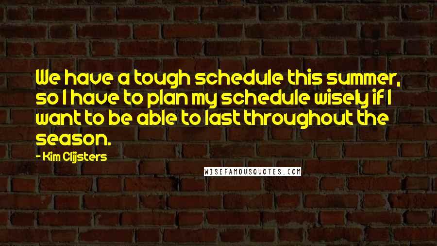 Kim Clijsters Quotes: We have a tough schedule this summer, so I have to plan my schedule wisely if I want to be able to last throughout the season.