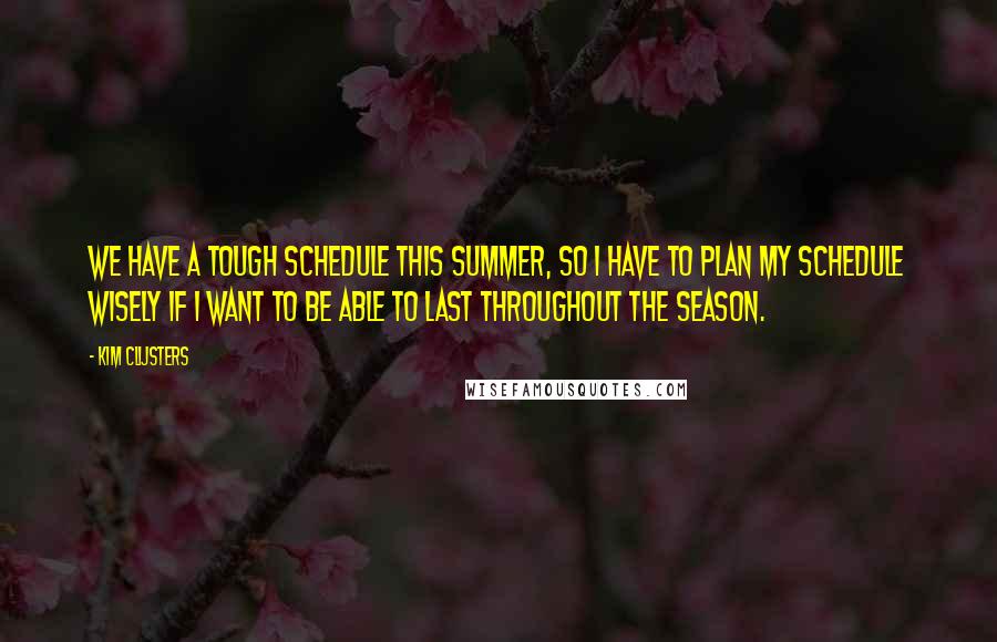 Kim Clijsters Quotes: We have a tough schedule this summer, so I have to plan my schedule wisely if I want to be able to last throughout the season.