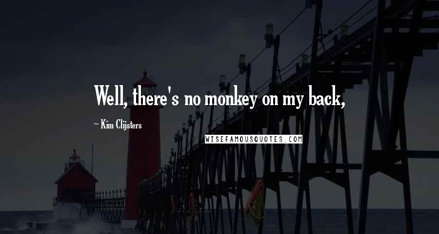Kim Clijsters Quotes: Well, there's no monkey on my back,