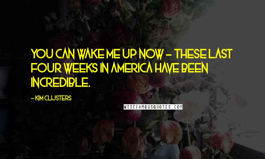 Kim Clijsters Quotes: You can wake me up now - these last four weeks in America have been incredible.