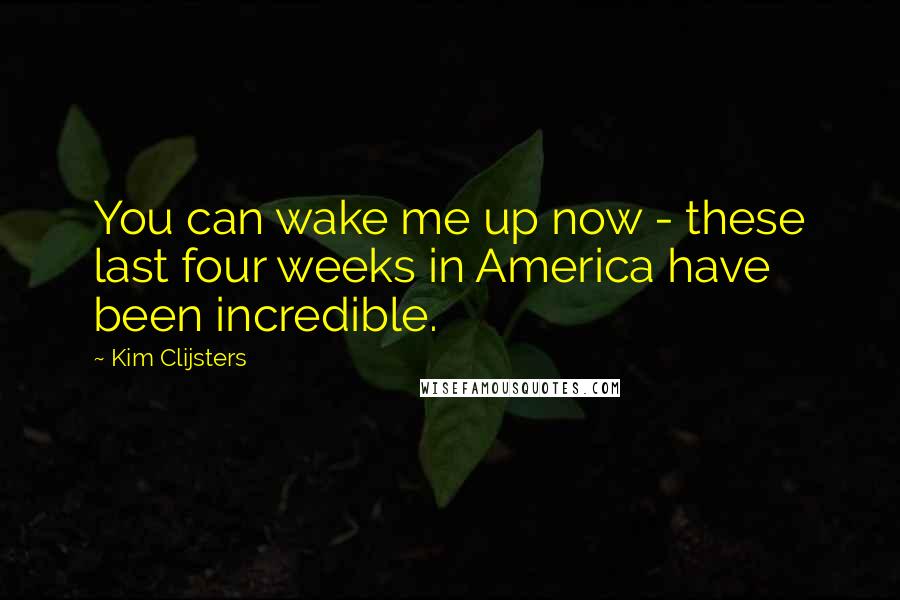 Kim Clijsters Quotes: You can wake me up now - these last four weeks in America have been incredible.
