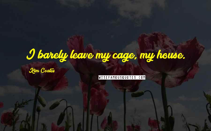 Kim Coates Quotes: I barely leave my cage, my house.