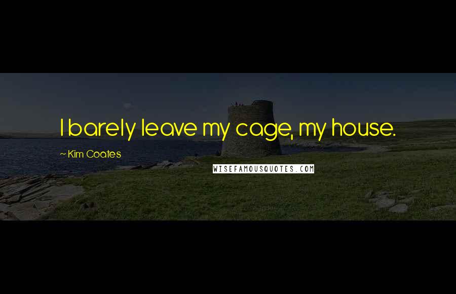 Kim Coates Quotes: I barely leave my cage, my house.