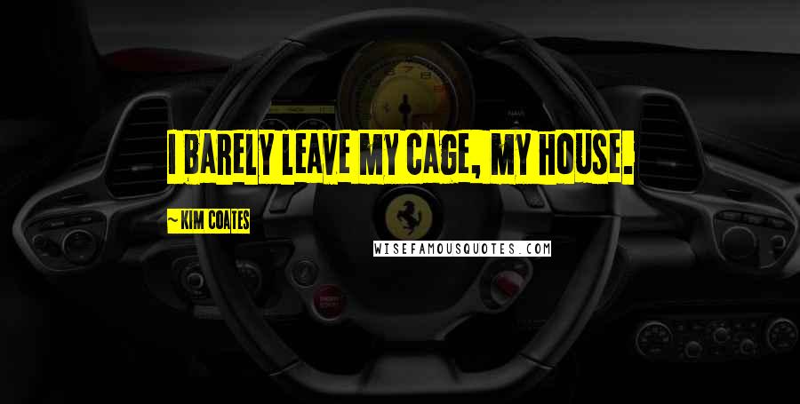 Kim Coates Quotes: I barely leave my cage, my house.