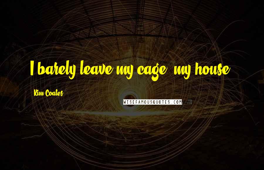 Kim Coates Quotes: I barely leave my cage, my house.