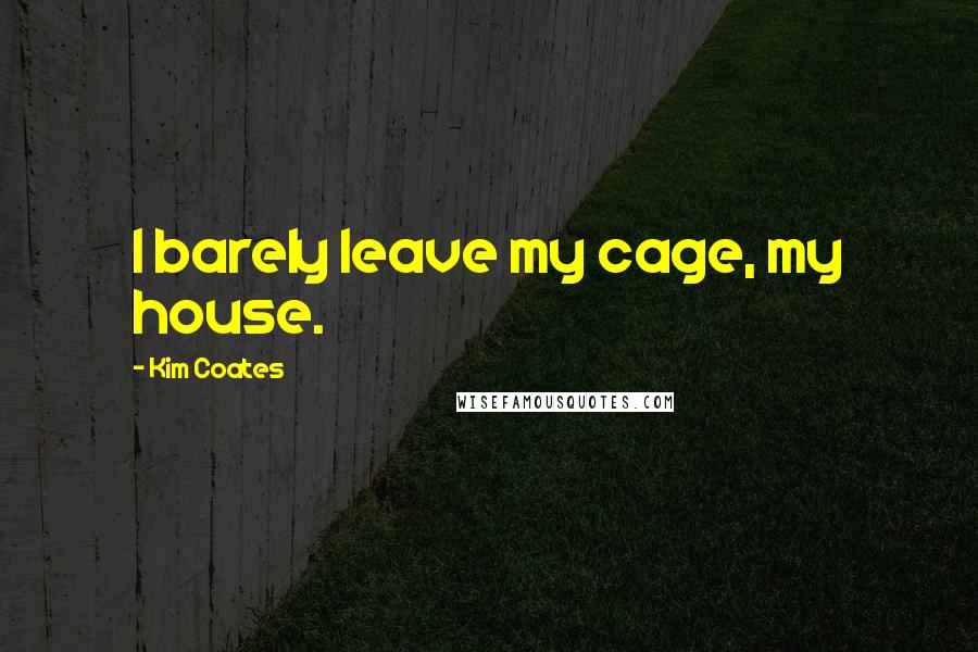 Kim Coates Quotes: I barely leave my cage, my house.