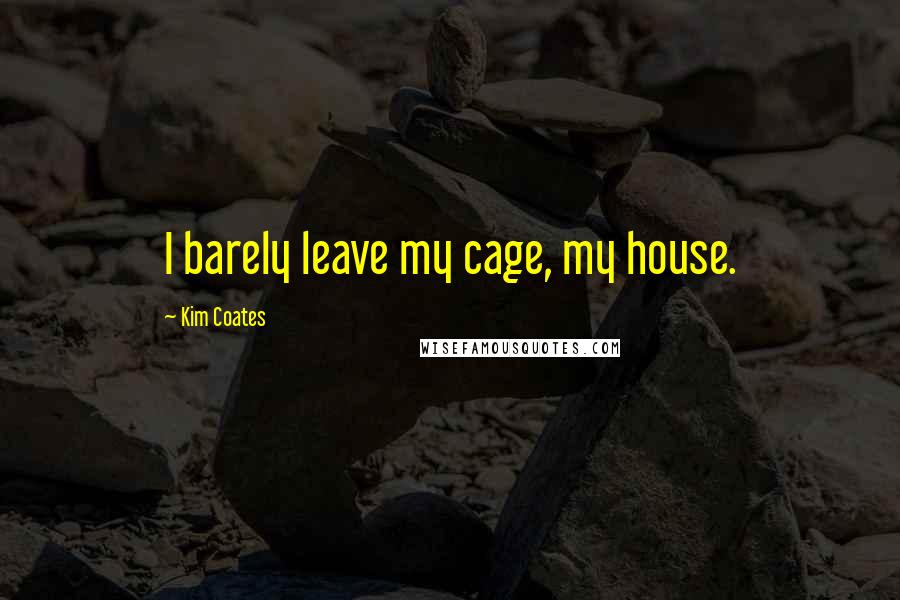 Kim Coates Quotes: I barely leave my cage, my house.