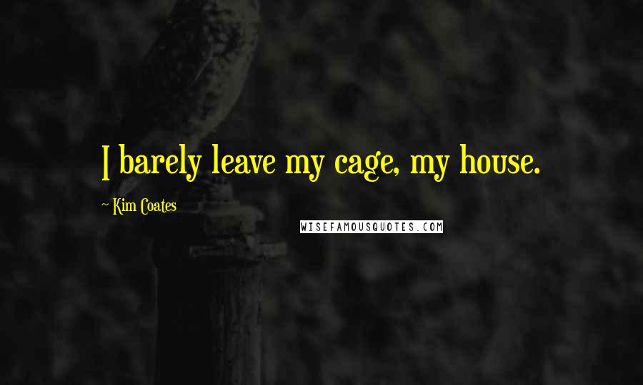 Kim Coates Quotes: I barely leave my cage, my house.