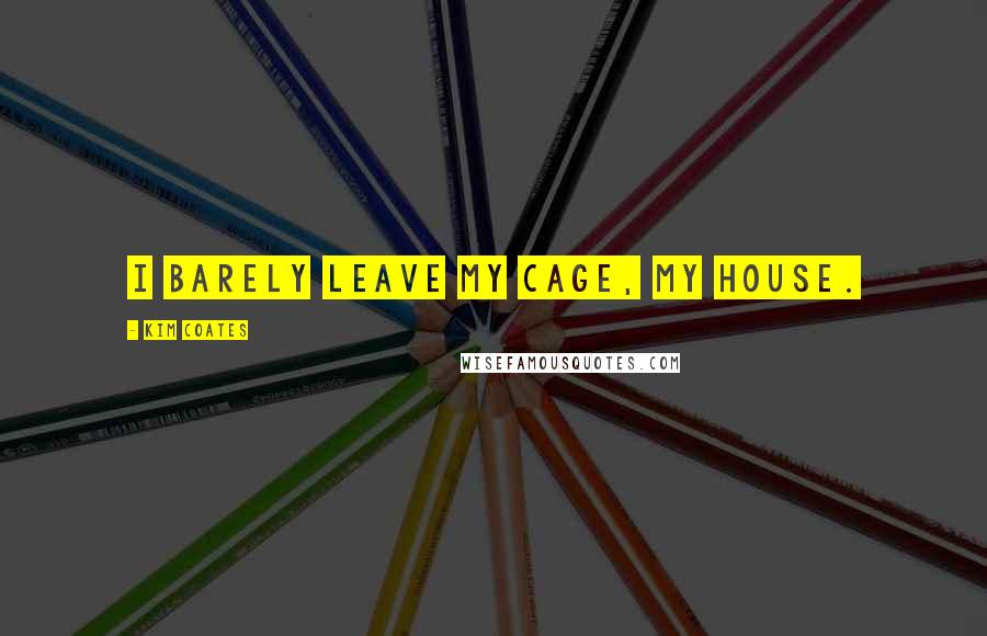 Kim Coates Quotes: I barely leave my cage, my house.