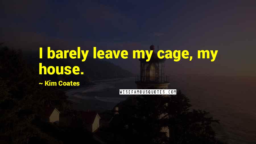 Kim Coates Quotes: I barely leave my cage, my house.