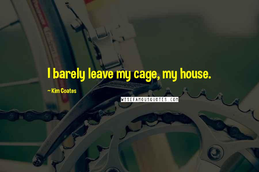 Kim Coates Quotes: I barely leave my cage, my house.