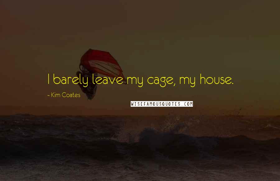 Kim Coates Quotes: I barely leave my cage, my house.