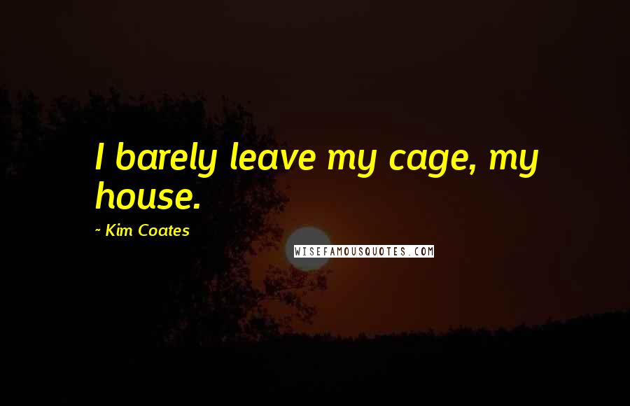 Kim Coates Quotes: I barely leave my cage, my house.