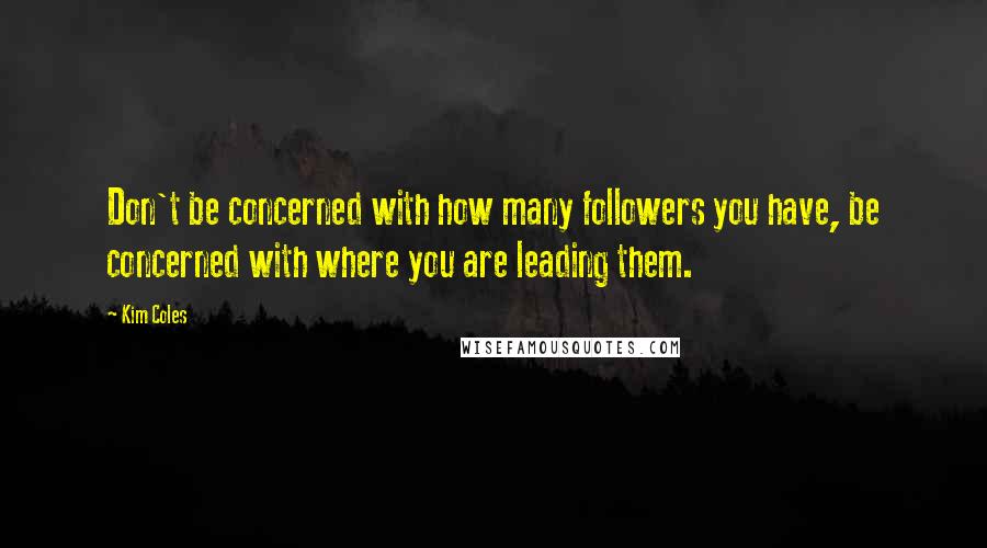 Kim Coles Quotes: Don't be concerned with how many followers you have, be concerned with where you are leading them.