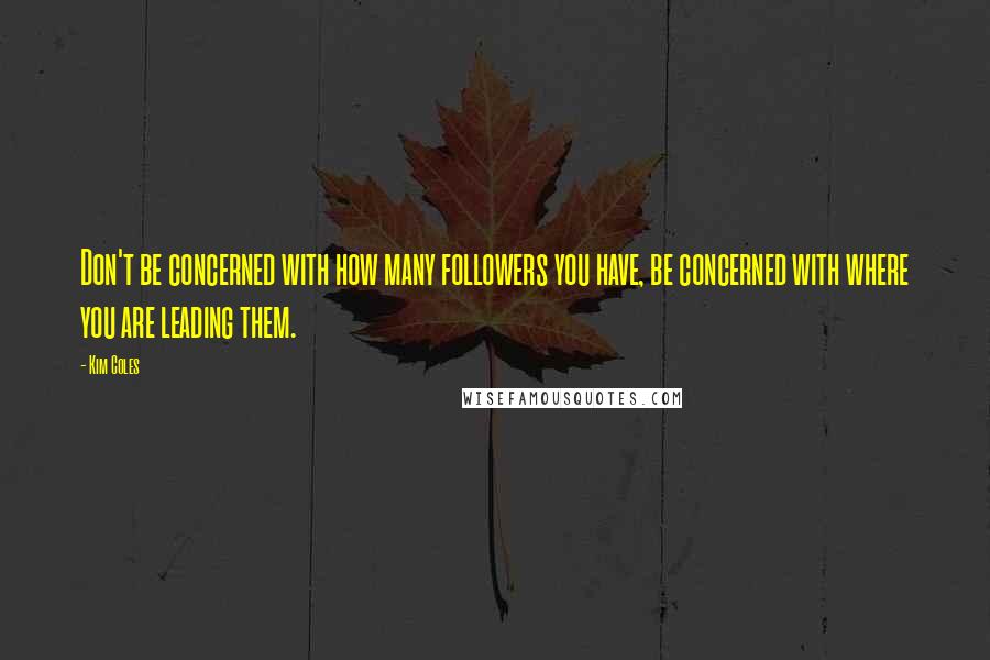 Kim Coles Quotes: Don't be concerned with how many followers you have, be concerned with where you are leading them.