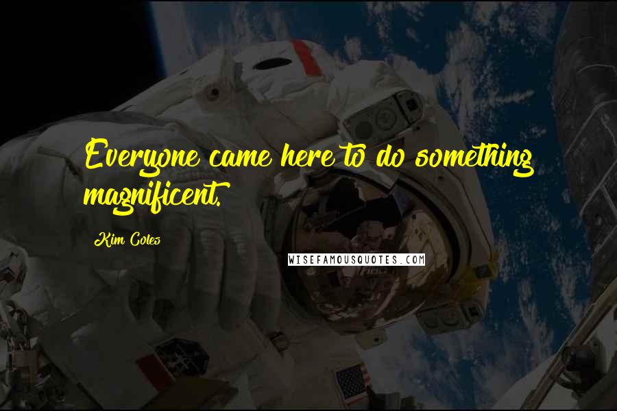 Kim Coles Quotes: Everyone came here to do something magnificent.