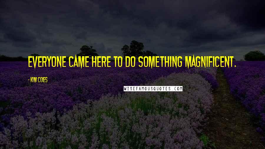 Kim Coles Quotes: Everyone came here to do something magnificent.