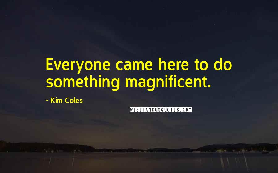 Kim Coles Quotes: Everyone came here to do something magnificent.