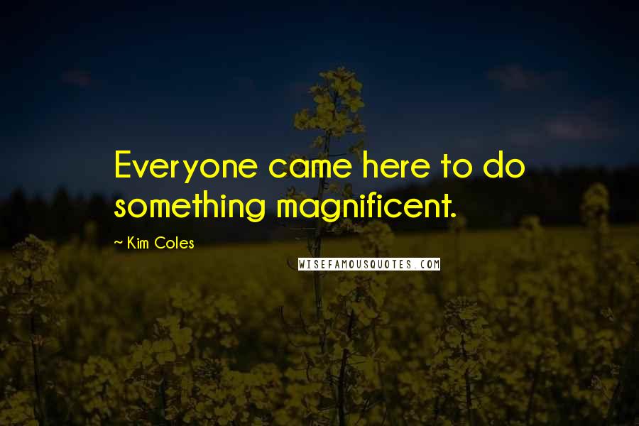 Kim Coles Quotes: Everyone came here to do something magnificent.