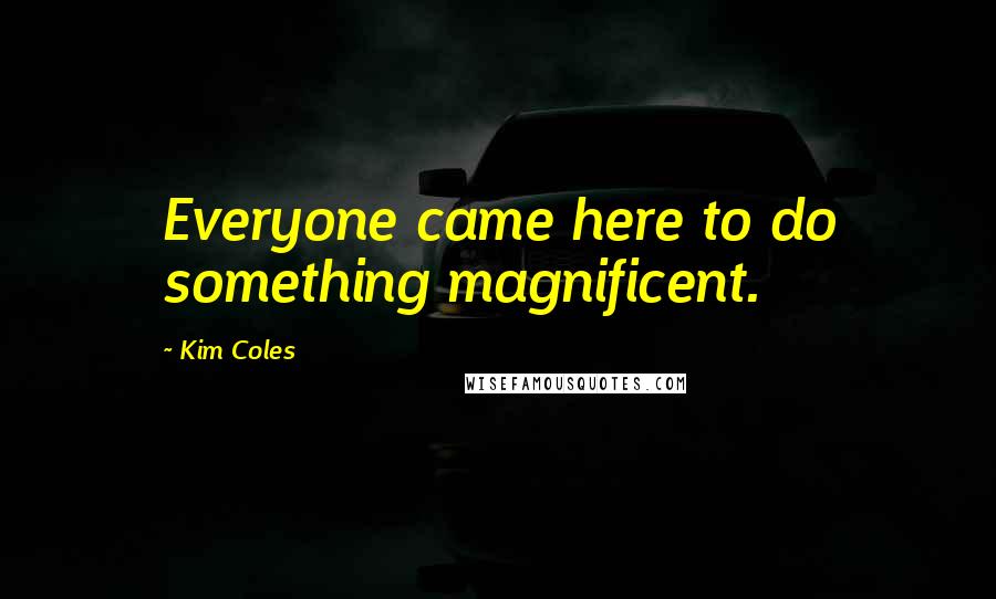 Kim Coles Quotes: Everyone came here to do something magnificent.