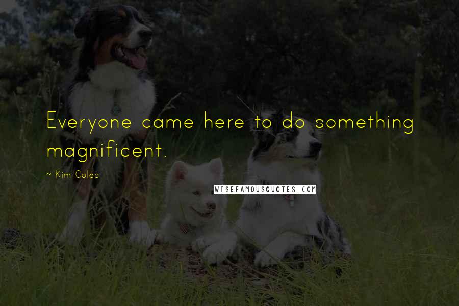 Kim Coles Quotes: Everyone came here to do something magnificent.