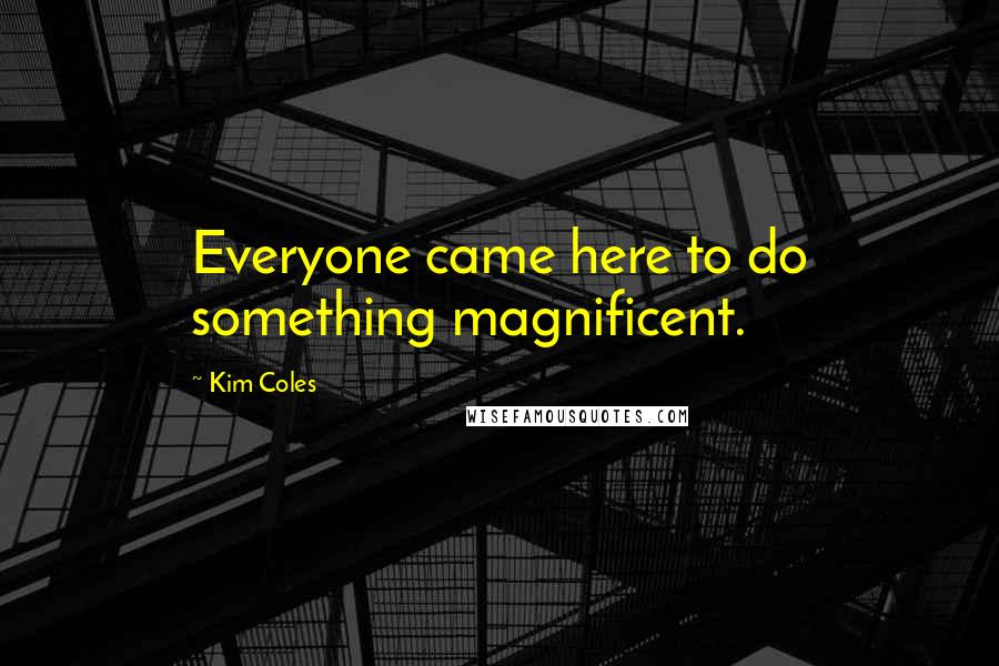 Kim Coles Quotes: Everyone came here to do something magnificent.