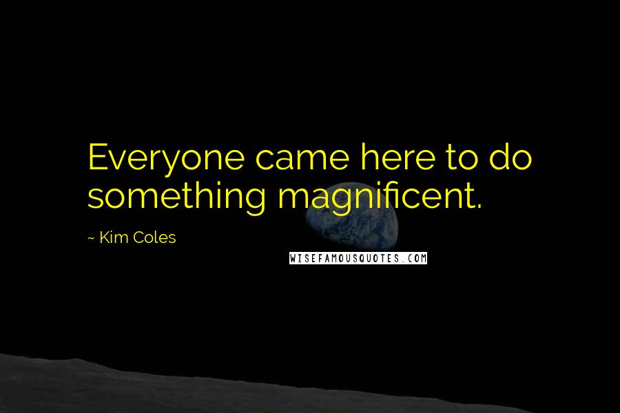 Kim Coles Quotes: Everyone came here to do something magnificent.