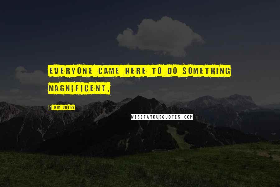 Kim Coles Quotes: Everyone came here to do something magnificent.