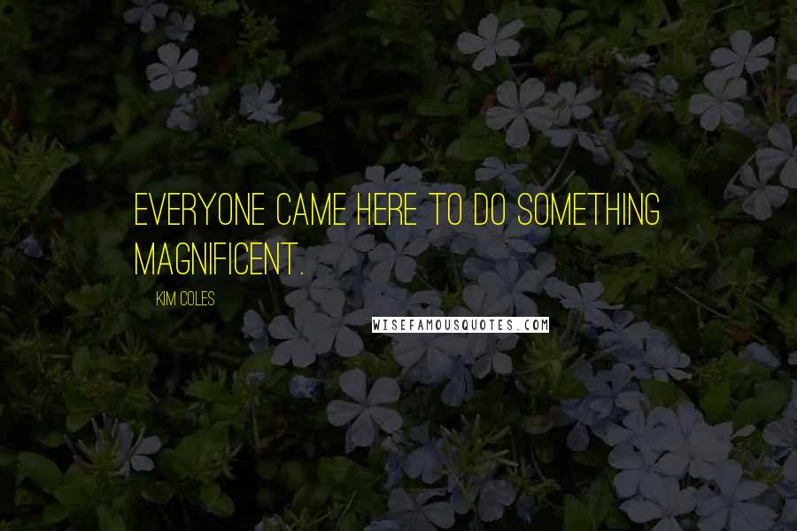 Kim Coles Quotes: Everyone came here to do something magnificent.