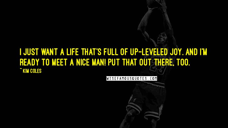 Kim Coles Quotes: I just want a life that's full of up-leveled joy. And I'm ready to meet a nice man! Put that out there, too.