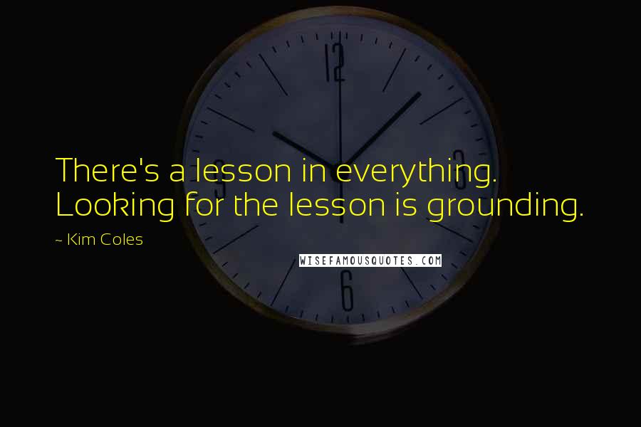 Kim Coles Quotes: There's a lesson in everything. Looking for the lesson is grounding.