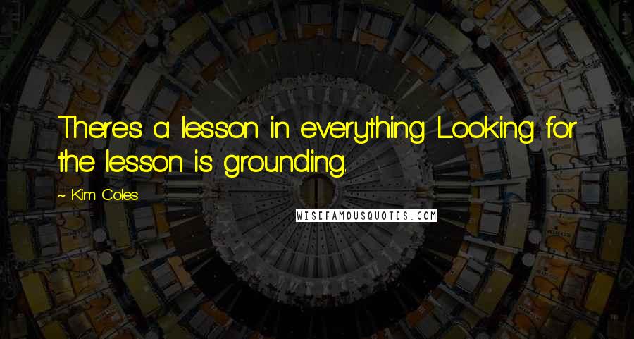 Kim Coles Quotes: There's a lesson in everything. Looking for the lesson is grounding.