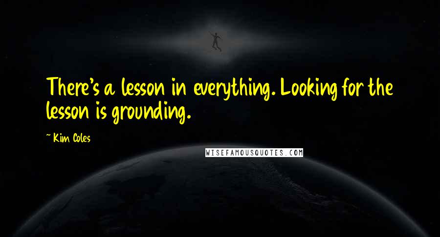 Kim Coles Quotes: There's a lesson in everything. Looking for the lesson is grounding.