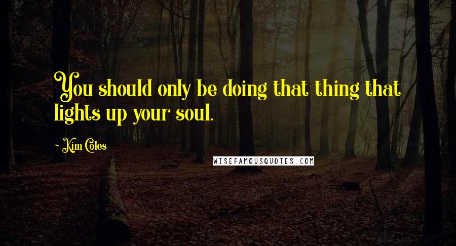 Kim Coles Quotes: You should only be doing that thing that lights up your soul.