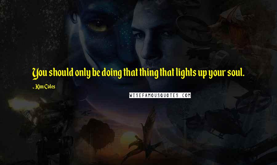 Kim Coles Quotes: You should only be doing that thing that lights up your soul.