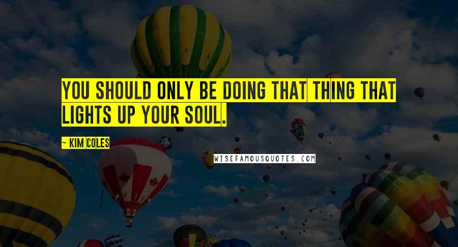 Kim Coles Quotes: You should only be doing that thing that lights up your soul.