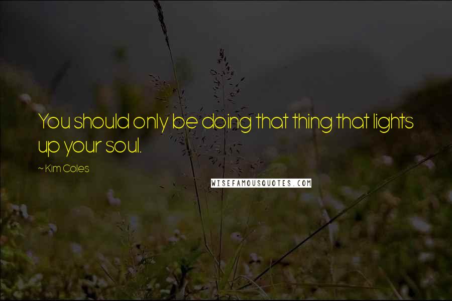 Kim Coles Quotes: You should only be doing that thing that lights up your soul.