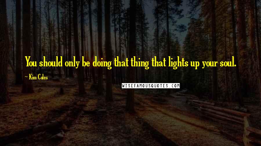 Kim Coles Quotes: You should only be doing that thing that lights up your soul.