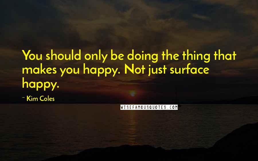 Kim Coles Quotes: You should only be doing the thing that makes you happy. Not just surface happy.