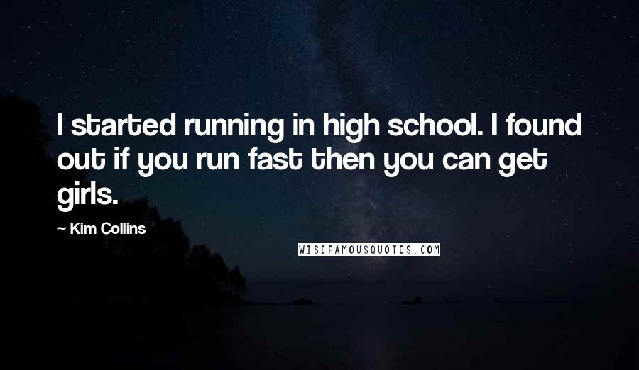 Kim Collins Quotes: I started running in high school. I found out if you run fast then you can get girls.