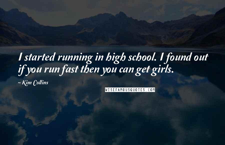 Kim Collins Quotes: I started running in high school. I found out if you run fast then you can get girls.