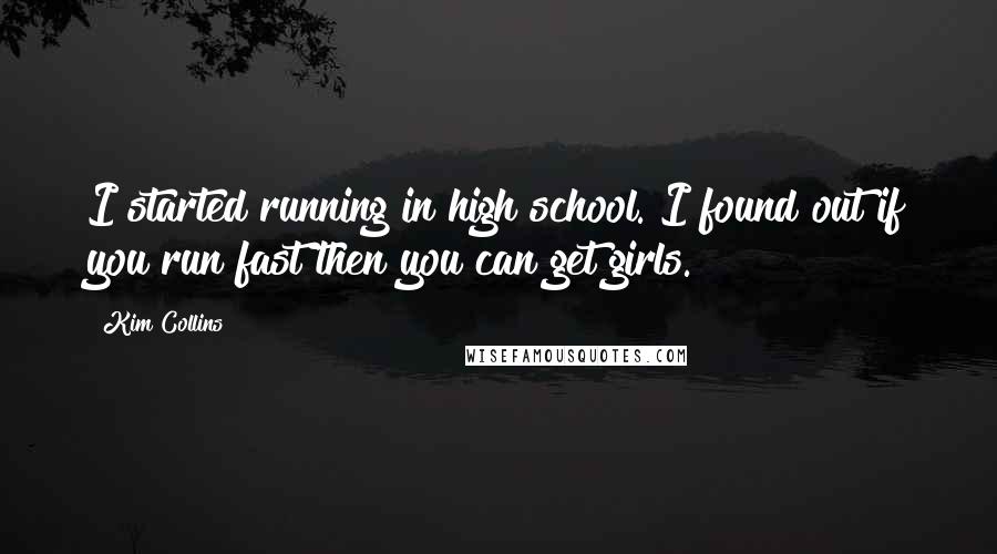 Kim Collins Quotes: I started running in high school. I found out if you run fast then you can get girls.