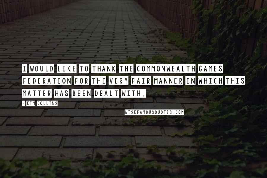 Kim Collins Quotes: I would like to thank the Commonwealth Games Federation for the very fair manner in which this matter has been dealt with.