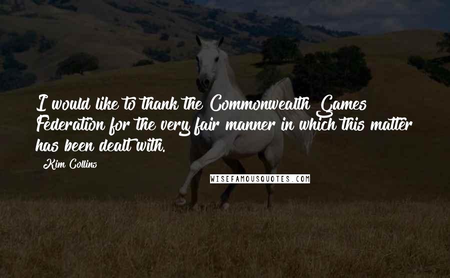 Kim Collins Quotes: I would like to thank the Commonwealth Games Federation for the very fair manner in which this matter has been dealt with.
