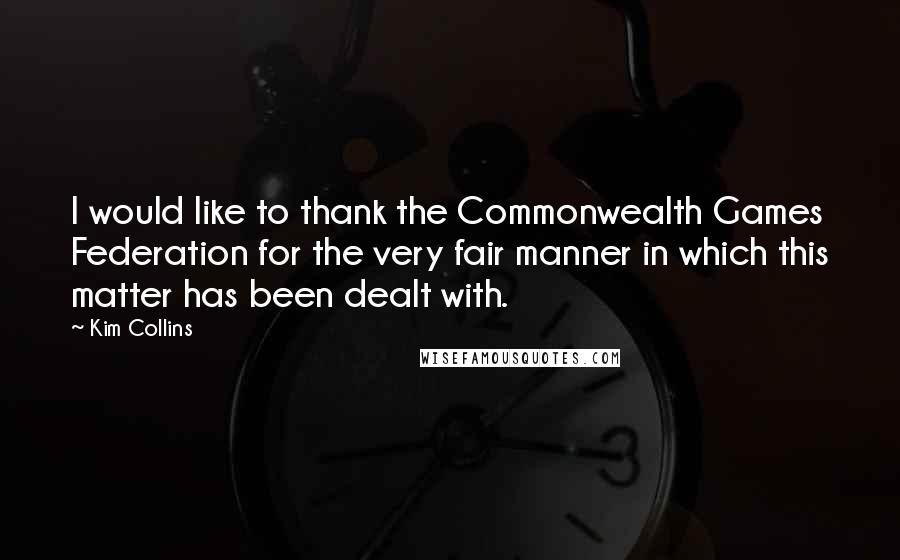 Kim Collins Quotes: I would like to thank the Commonwealth Games Federation for the very fair manner in which this matter has been dealt with.