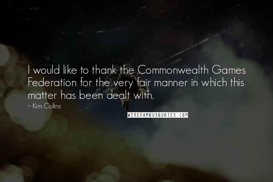 Kim Collins Quotes: I would like to thank the Commonwealth Games Federation for the very fair manner in which this matter has been dealt with.